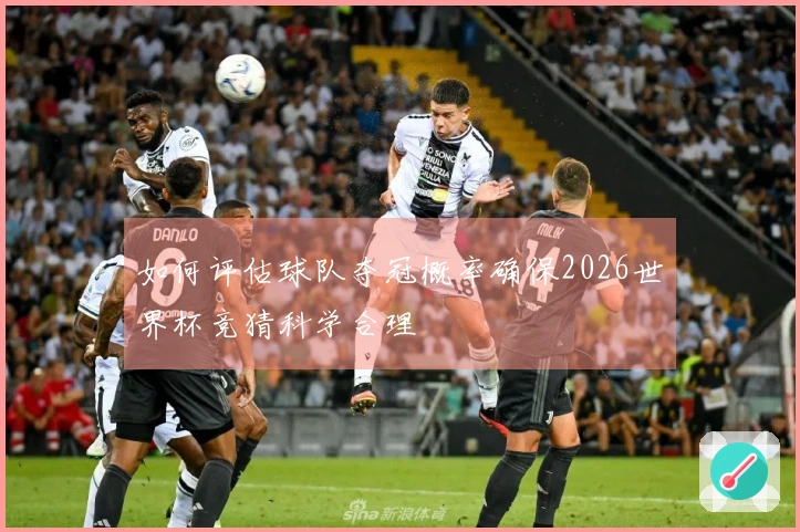 如何评估球队夺冠概率确保2026世界杯竞猜科学合理