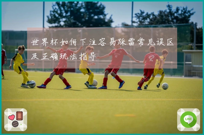 世界杯如何下注容易踩雷常见误区及正确玩法指导